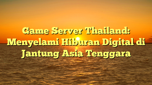 Game Server Thailand: Menyelami Hiburan Digital di Jantung Asia Tenggara