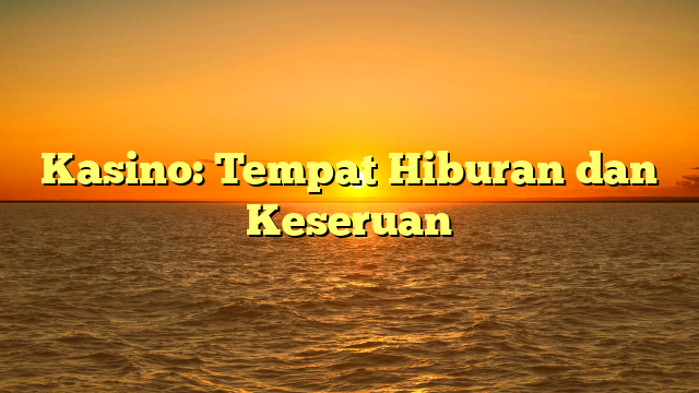 Kasino: Tempat Hiburan dan Keseruan