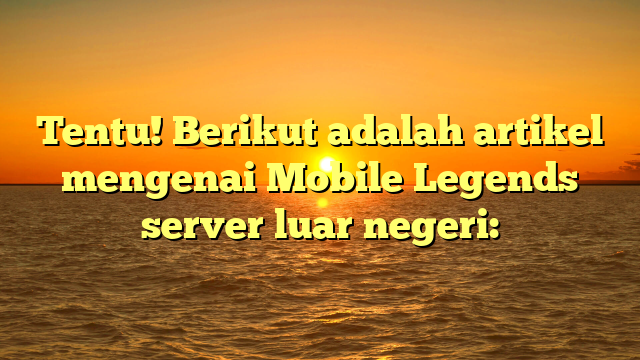 Apa Itu Mobile Legends Server Luar Negeri?