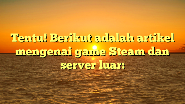 Tentu! Berikut adalah artikel mengenai game Steam dan server luar: