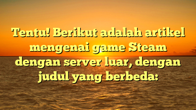 Menjelajahi Game Steam di Server Internasional: Panduan dan Tips