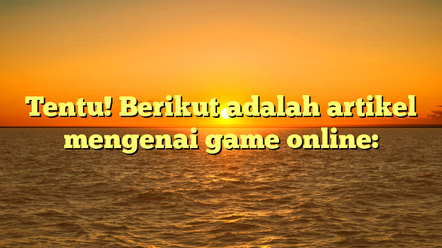 Game Online: Menyelami Dunia Digital yang Penuh Aksi dan Keseruan