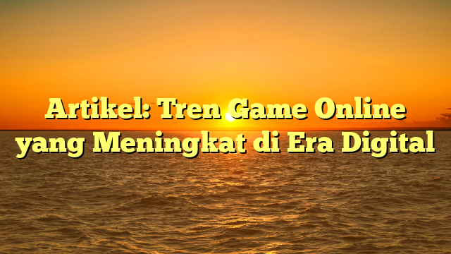 Tren Game Online yang Meningkat di Era Digital