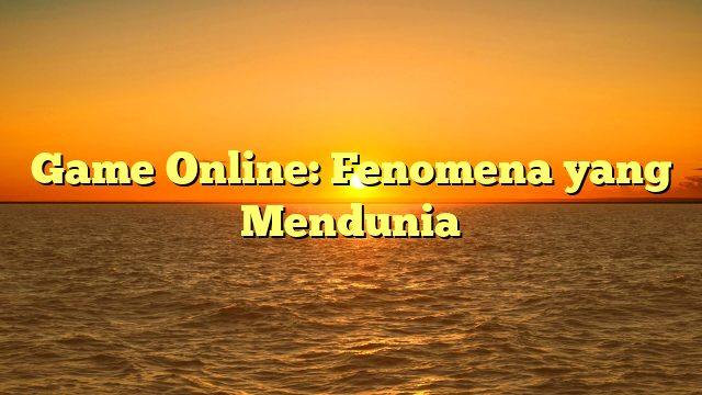 Game Online: Fenomena yang Mendunia