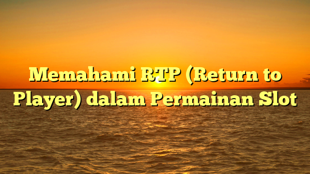 Memahami RTP (Return to Player) dalam Permainan Slot