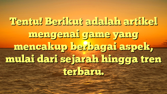 Dunia Game: Dari Sejarah hingga Tren Terkini