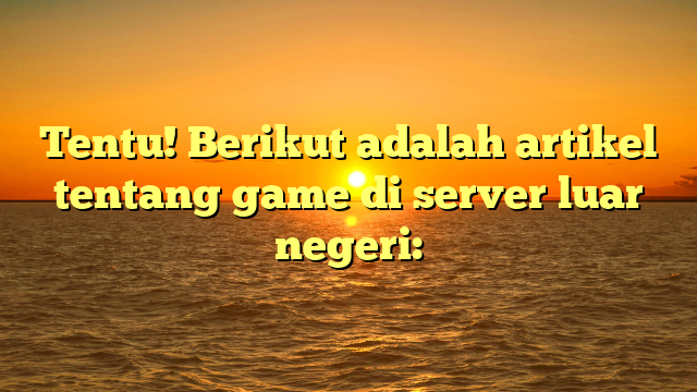 Menjelajahi Game di Server Luar Negeri: Keseruan Tanpa Batas