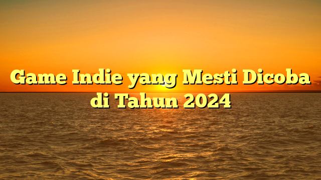 Game Indie yang Mesti Dicoba di Tahun 2024