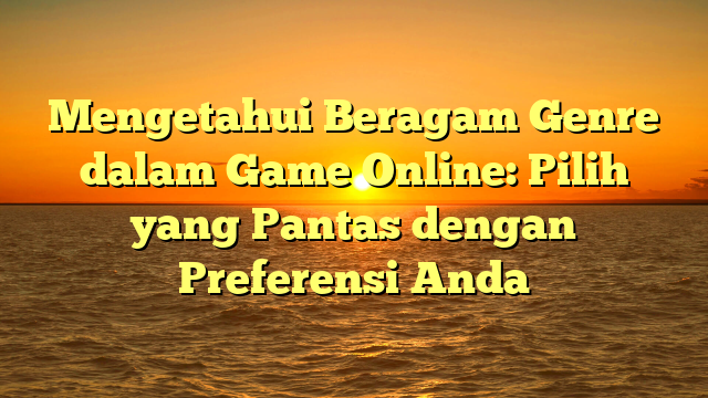 Mengetahui Beragam Genre dalam Game Online: Pilih yang Pantas dengan Preferensi Anda