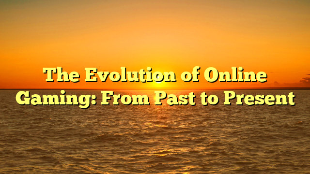 The Evolution of Online Gaming: From Past to Present