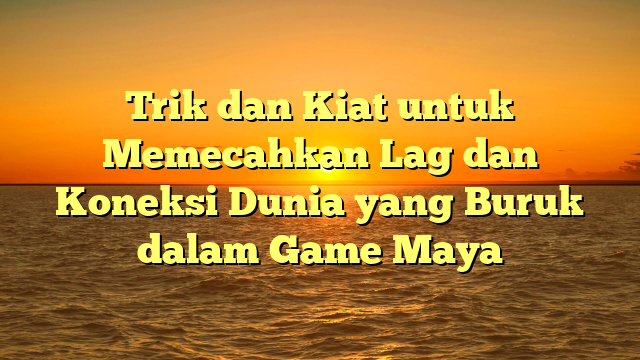 Trik dan Kiat untuk Memecahkan Lag dan Koneksi Dunia yang Buruk dalam Game Maya