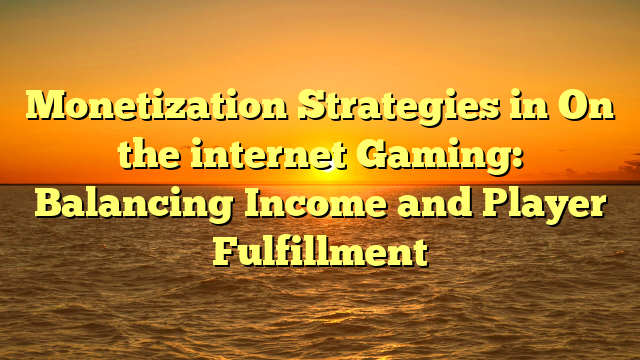 Monetization Strategies in On the internet Gaming: Balancing Income and Player Fulfillment