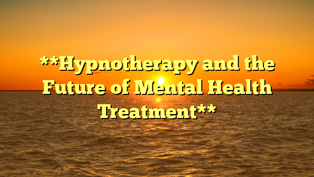 **Hypnotherapy and the Future of Mental Health Treatment**